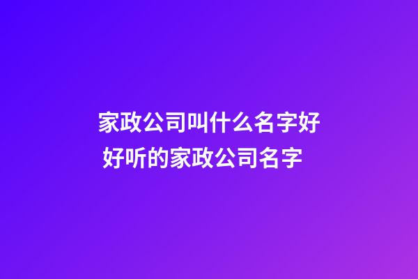 家政公司叫什么名字好 好听的家政公司名字-第1张-公司起名-玄机派